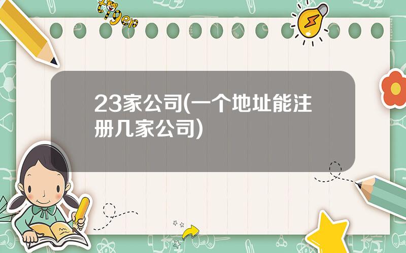 23家公司(一个地址能注册几家公司)
