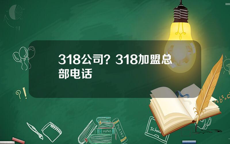 318公司？318加盟总部电话