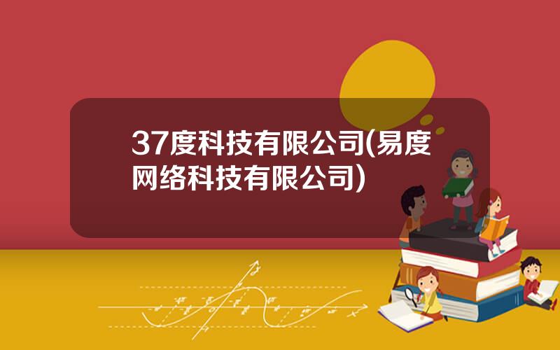 37度科技有限公司(易度网络科技有限公司)