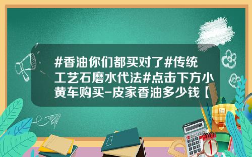 #香油你们都买对了#传统工艺石磨水代法#点击下方小黄车购买-皮家香油多少钱【新闻】.