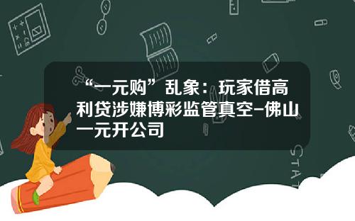 “一元购”乱象：玩家借高利贷涉嫌博彩监管真空-佛山一元开公司