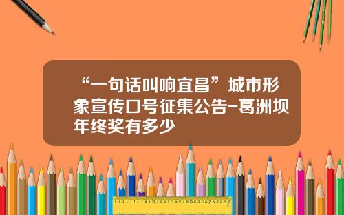 “一句话叫响宜昌”城市形象宣传口号征集公告-葛洲坝年终奖有多少
