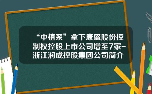 “中植系”拿下康盛股份控制权控股上市公司增至7家-浙江润成控股集团公司简介