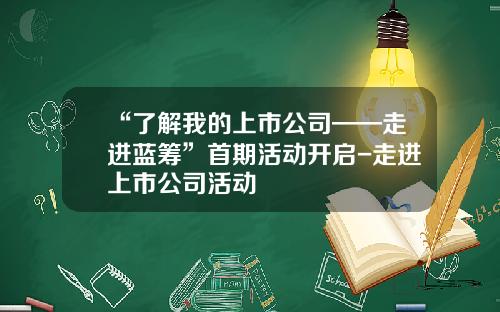 “了解我的上市公司——走进蓝筹”首期活动开启-走进上市公司活动