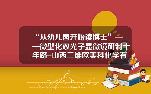 “从幼儿园开始读博士”——微型化双光子显微镜研制十年路-山西三维欧美科化学有限公司