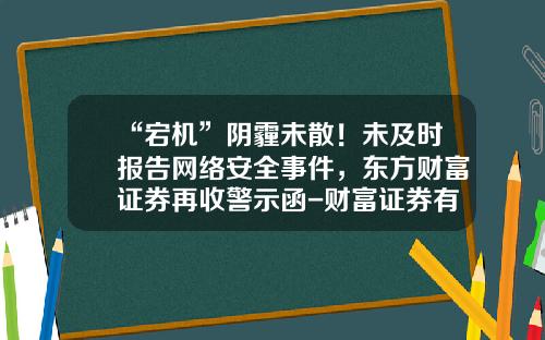 “宕机”阴霾未散！未及时报告网络安全事件，东方财富证券再收警示函-财富证券有限责任公司