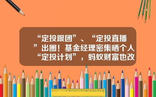 “定投跟团”、“定投直播”出圈！基金经理密集晒个人“定投计划”，蚂蚁财富也改版定投专区，千万投资者定投加仓、人均近5000元-基金定投哪个平台好