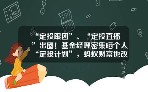 “定投跟团”、“定投直播”出圈！基金经理密集晒个人“定投计划”，蚂蚁财富也改版定投专区，千万投资者定投加仓、人均近5000元-定投基金怎么加仓