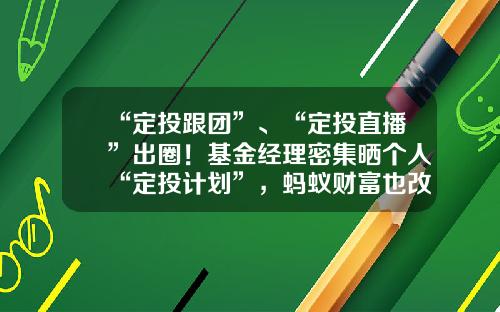 “定投跟团”、“定投直播”出圈！基金经理密集晒个人“定投计划”，蚂蚁财富也改版定投专区，千万投资者定投加仓、人均近5000元-蚂蚁基金定投