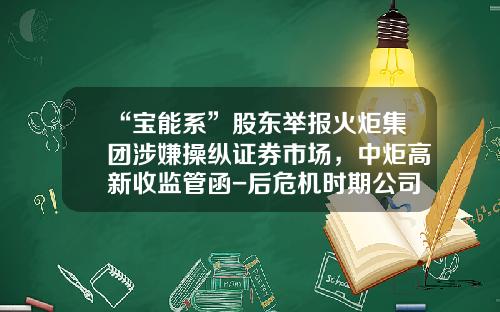“宝能系”股东举报火炬集团涉嫌操纵证券市场，中炬高新收监管函-后危机时期公司治理与小股东法律保护