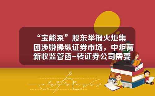 “宝能系”股东举报火炬集团涉嫌操纵证券市场，中炬高新收监管函-转证券公司需要股东卡吗