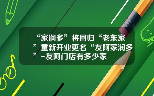 “家润多”将回归“老东家”重新开业更名“友阿家润多”-友阿门店有多少家