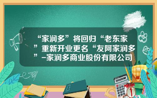 “家润多”将回归“老东家”重新开业更名“友阿家润多”-家润多商业股份有限公司
