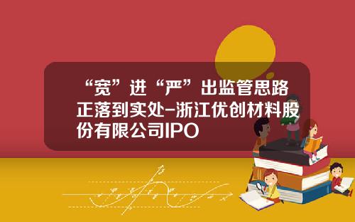 “宽”进“严”出监管思路正落到实处-浙江优创材料股份有限公司IPO