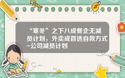 “寒冬”之下八成餐企无减员计划，外卖成首选自救方式-公司减员计划