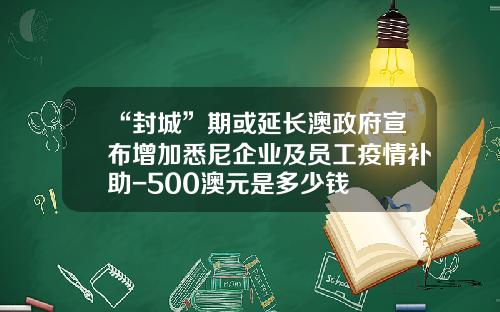 “封城”期或延长澳政府宣布增加悉尼企业及员工疫情补助-500澳元是多少钱