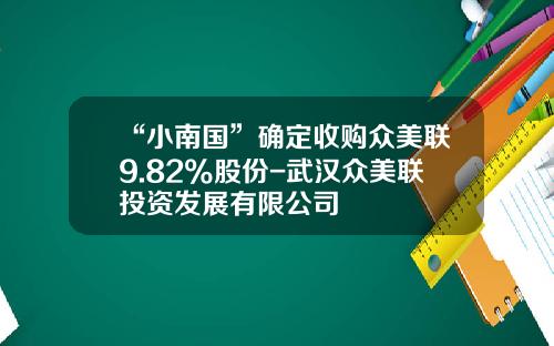 “小南国”确定收购众美联9.82%股份-武汉众美联投资发展有限公司