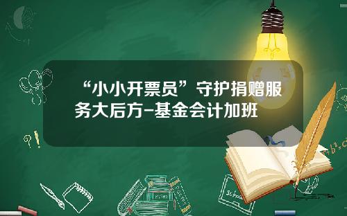 “小小开票员”守护捐赠服务大后方-基金会计加班