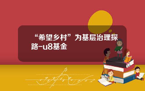 “希望乡村”为基层治理探路-u8基金