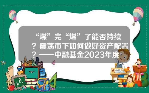 “煤”完“煤”了能否持续？震荡市下如何做好资产配置？——中融基金2023年度策略会直击投资痛点-基金经理赵菲
