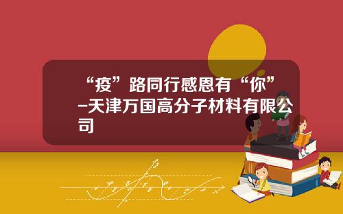 “疫”路同行感恩有“你”-天津万国高分子材料有限公司