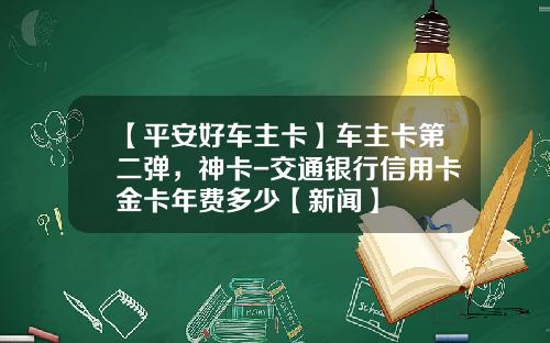 【平安好车主卡】车主卡第二弹，神卡-交通银行信用卡金卡年费多少【新闻】