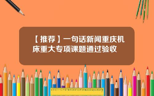 【推荐】一句话新闻重庆机床重大专项课题通过验收