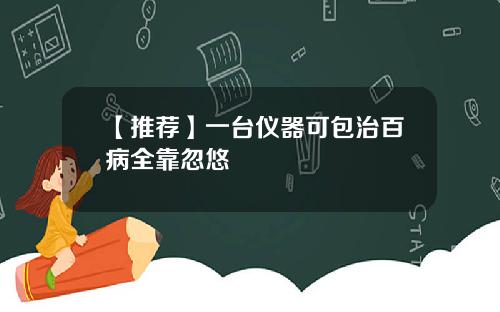 【推荐】一台仪器可包治百病全靠忽悠