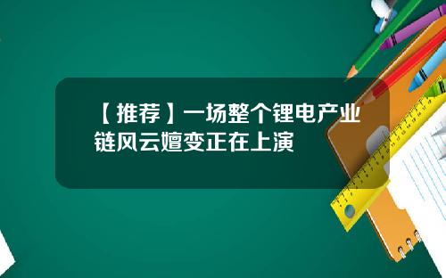 【推荐】一场整个锂电产业链风云嬗变正在上演
