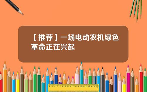 【推荐】一场电动农机绿色革命正在兴起