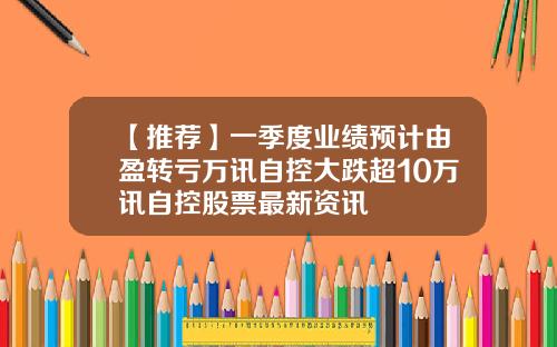 【推荐】一季度业绩预计由盈转亏万讯自控大跌超10万讯自控股票最新资讯