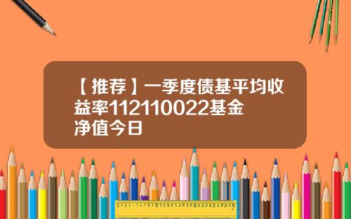 【推荐】一季度债基平均收益率112110022基金净值今日