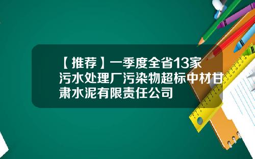 【推荐】一季度全省13家污水处理厂污染物超标中材甘肃水泥有限责任公司