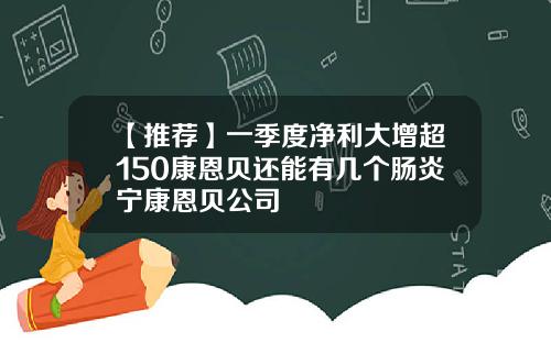 【推荐】一季度净利大增超150康恩贝还能有几个肠炎宁康恩贝公司