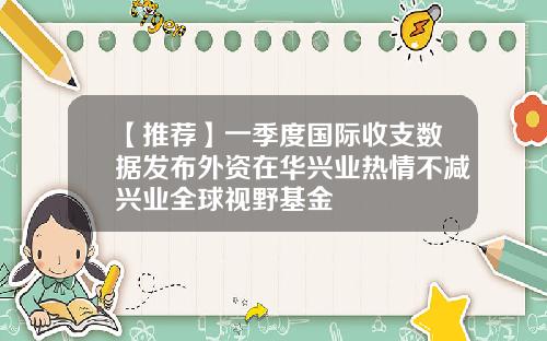 【推荐】一季度国际收支数据发布外资在华兴业热情不减兴业全球视野基金