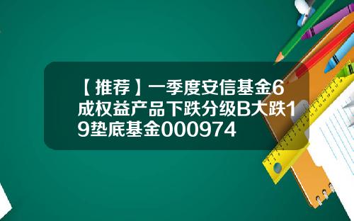 【推荐】一季度安信基金6成权益产品下跌分级B大跌19垫底基金000974