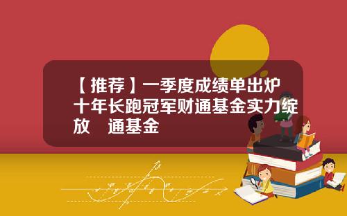 【推荐】一季度成绩单出炉十年长跑冠军财通基金实力绽放財通基金