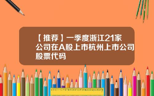 【推荐】一季度浙江21家公司在A股上市杭州上市公司股票代码