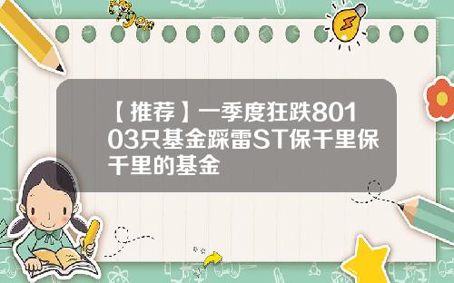 【推荐】一季度狂跌80103只基金踩雷ST保千里保千里的基金