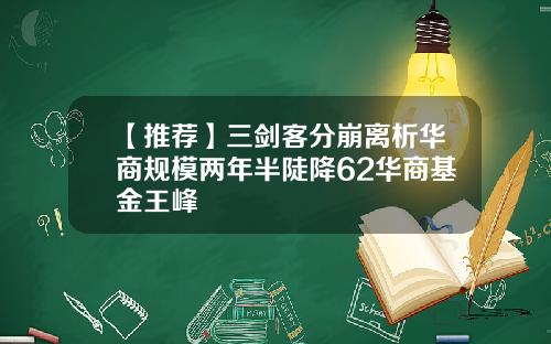 【推荐】三剑客分崩离析华商规模两年半陡降62华商基金王峰