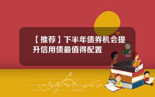 【推荐】下半年债券机会提升信用债最值得配置