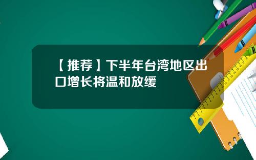 【推荐】下半年台湾地区出口增长将温和放缓