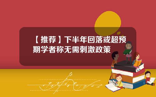【推荐】下半年回落或超预期学者称无需刺激政策