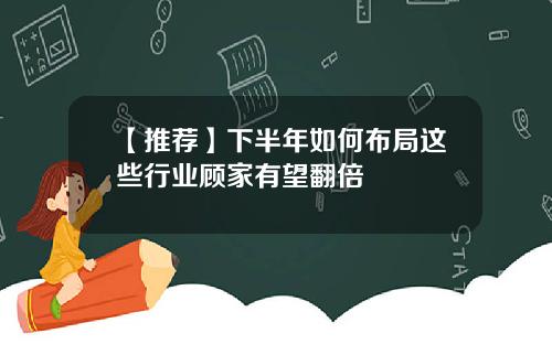 【推荐】下半年如何布局这些行业顾家有望翻倍