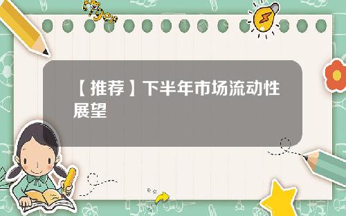 【推荐】下半年市场流动性展望