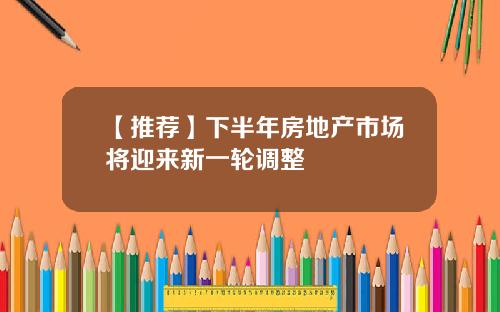 【推荐】下半年房地产市场将迎来新一轮调整