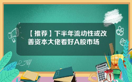 【推荐】下半年流动性或改善资本大佬看好A股市场