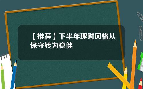 【推荐】下半年理财风格从保守转为稳健