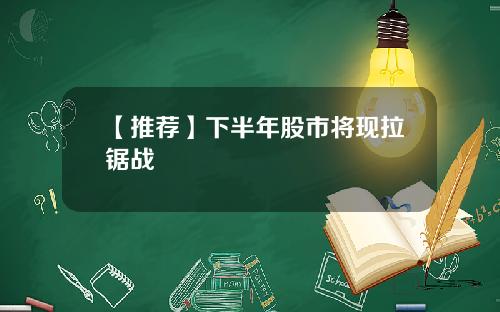 【推荐】下半年股市将现拉锯战