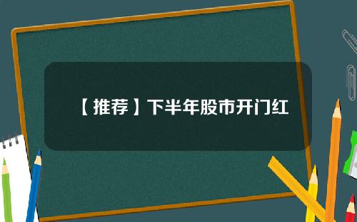 【推荐】下半年股市开门红